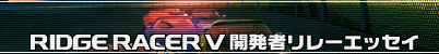 リッジレーサーV 開発者リレーエッセイ