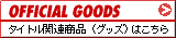OFFICIAL GOODS タイトル関連商品(グッズ)はこちら